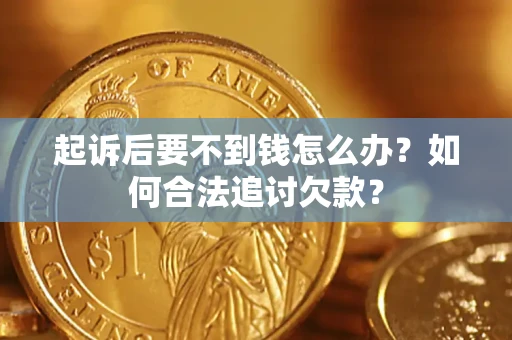 北京起诉后要不到钱怎么办？如何合法追讨欠款？