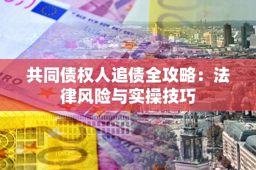 北京共同债权人追债全攻略：法律风险与实操技巧