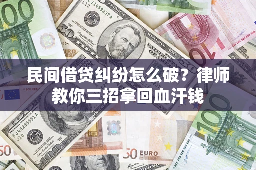 北京民间借贷纠纷怎么破？律师教你三招拿回血汗钱