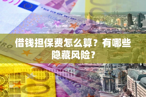北京借钱担保费怎么算？有哪些隐藏风险？