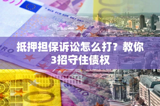北京抵押担保诉讼怎么打？教你3招守住债权