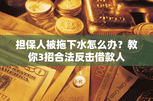 北京担保人被拖下水怎么办？教你3招合法反击借款人
