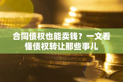 北京合同债权也能卖钱？一文看懂债权转让那些事儿