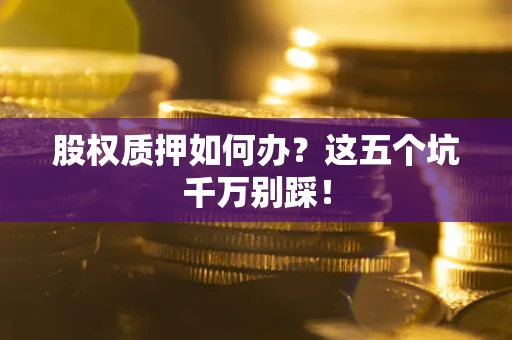北京股权质押如何办？这五个坑千万别踩！