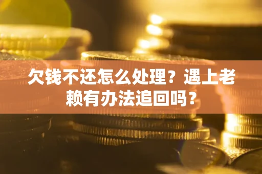 北京欠钱不还怎么处理？遇上老赖有办法追回吗？