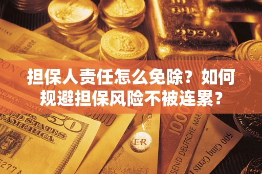 北京担保人责任怎么免除？如何规避担保风险不被连累？