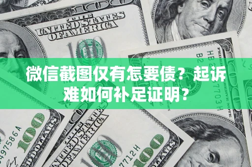 北京微信截图仅有怎要债？起诉难如何补足证明？