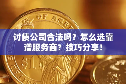 北京讨债公司合法吗？怎么选靠谱服务商？技巧分享！