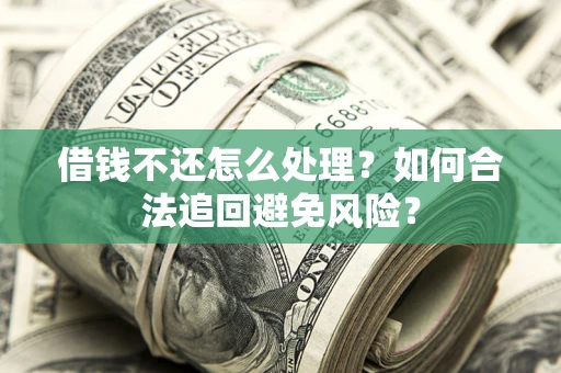 北京借钱不还怎么处理？如何合法追回避免风险？
