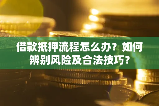 北京借款抵押流程怎么办？如何辨别风险及合法技巧？