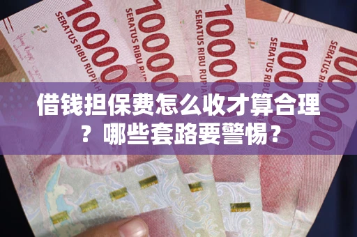 北京借钱担保费怎么收才算合理？哪些套路要警惕？