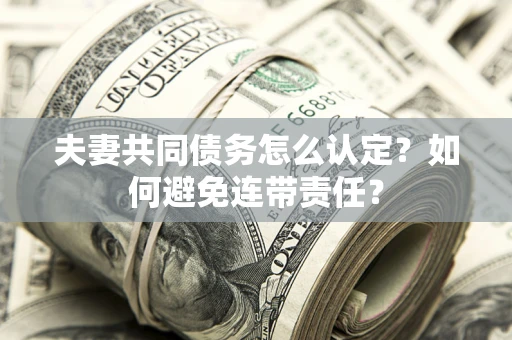 北京夫妻共同债务怎么认定？如何避免连带责任？