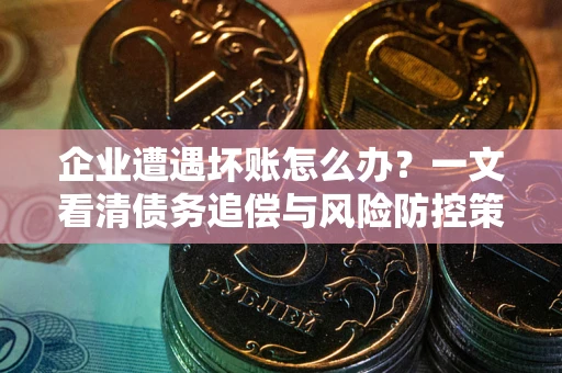 北京企业遭遇坏账怎么办？一文看清债务追偿与风险防控策略