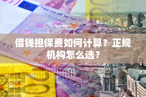 北京借钱担保费如何计算？正规机构怎么选？