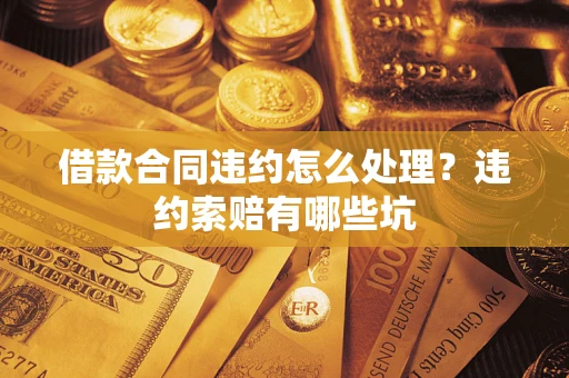 北京借款合同违约怎么处理？违约索赔有哪些坑