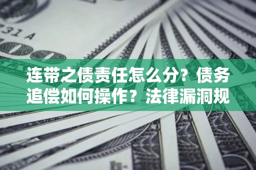 北京连带之债责任怎么分？债务追偿如何操作？法律漏洞规避指南
