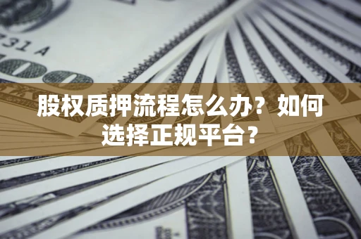 北京股权质押流程怎么办？如何选择正规平台？