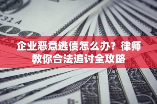 北京企业恶意逃债怎么办？律师教你合法追讨全攻略