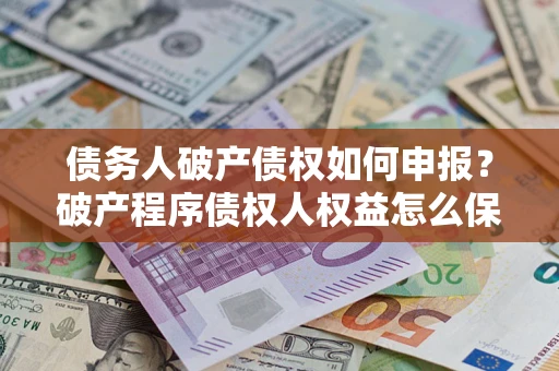北京债务人破产债权如何申报？破产程序债权人权益怎么保障？