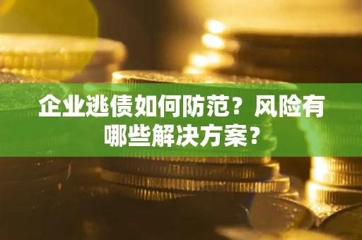北京企业逃债如何防范？风险有哪些解决方案？