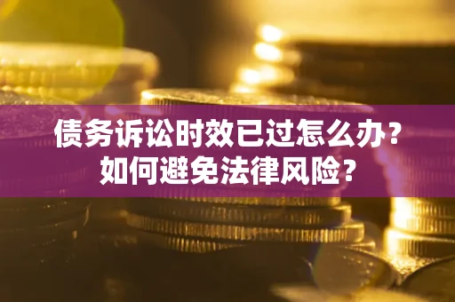 北京债务诉讼时效已过怎么办？如何避免法律风险？