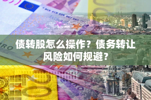 北京债转股怎么操作？债务转让风险如何规避？