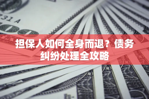 北京担保人如何全身而退？债务纠纷处理全攻略
