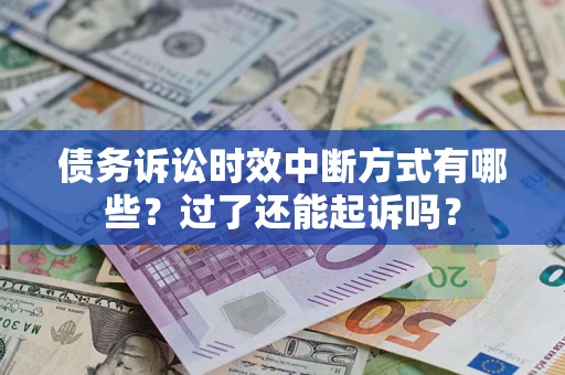 北京债务诉讼时效中断方式有哪些？过了还能起诉吗？