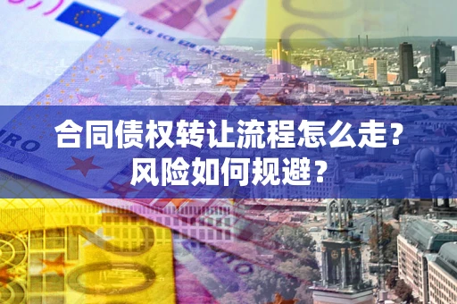 北京合同债权转让流程怎么走？风险如何规避？