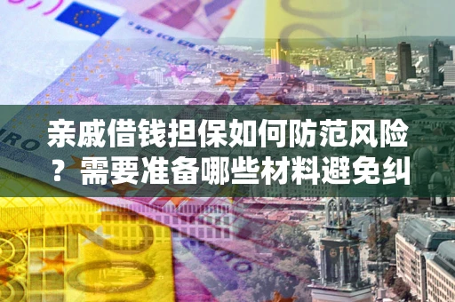 北京亲戚借钱担保如何防范风险？需要准备哪些材料避免纠纷？