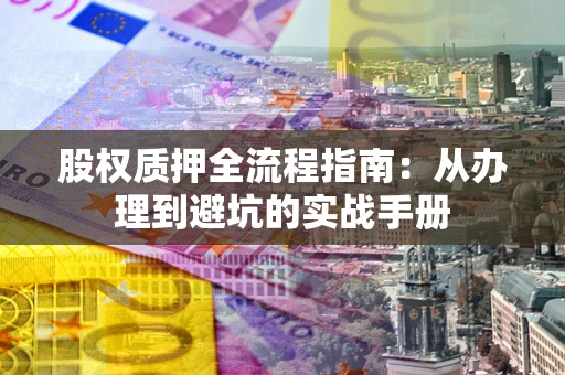 北京股权质押全流程指南：从办理到避坑的实战手册
