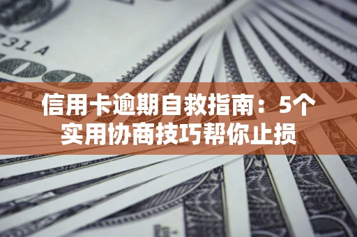 北京信用卡逾期自救指南：5个实用协商技巧帮你止损