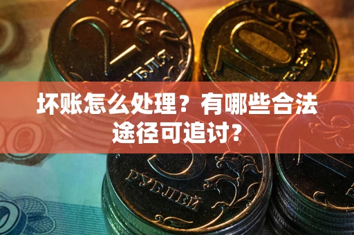 北京坏账怎么处理？有哪些合法途径可追讨？
