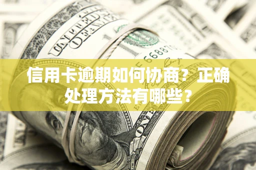 北京信用卡逾期如何协商？正确处理方法有哪些？