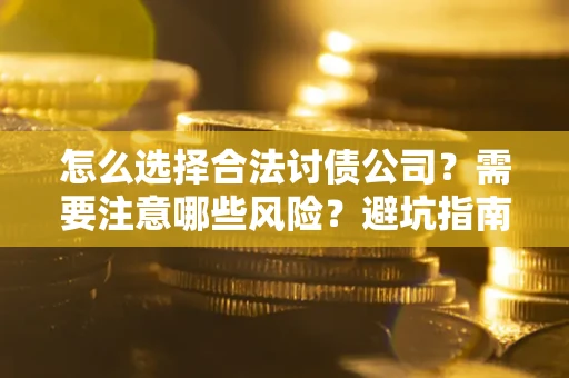 北京怎么选择合法讨债公司？需要注意哪些风险？避坑指南来了！