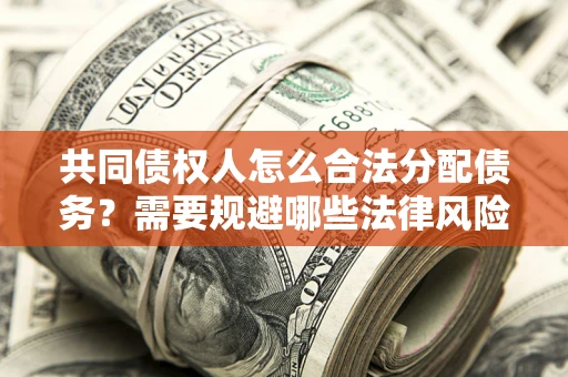 北京共同债权人怎么合法分配债务？需要规避哪些法律风险？
