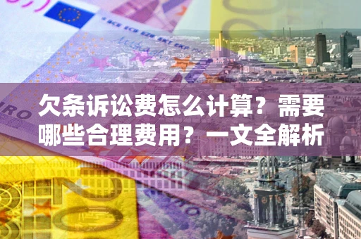 北京欠条诉讼费怎么计算？需要哪些合理费用？一文全解析