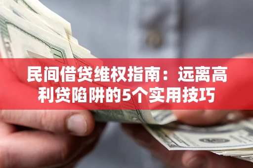 北京民间借贷维权指南：远离高利贷陷阱的5个实用技巧