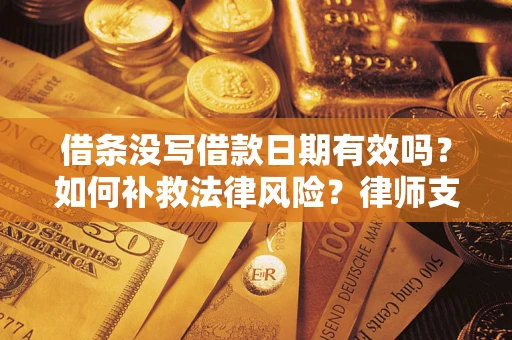 北京借条没写借款日期有效吗？如何补救法律风险？律师支招