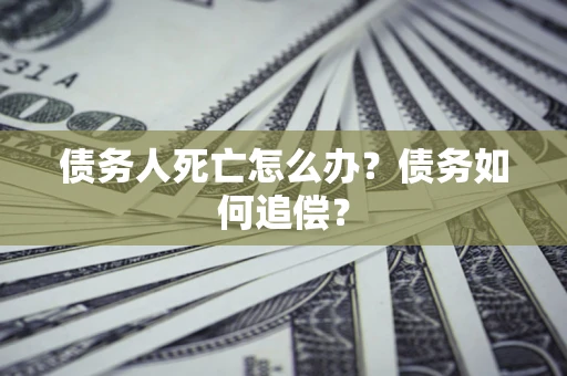 北京债务人死亡怎么办？债务如何追偿？
