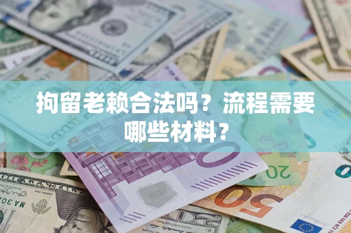 北京拘留老赖合法吗？流程需要哪些材料？