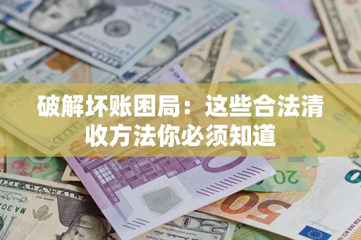 北京破解坏账困局：这些合法清收方法你必须知道