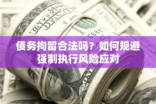 北京债务拘留合法吗？如何规避强制执行风险应对