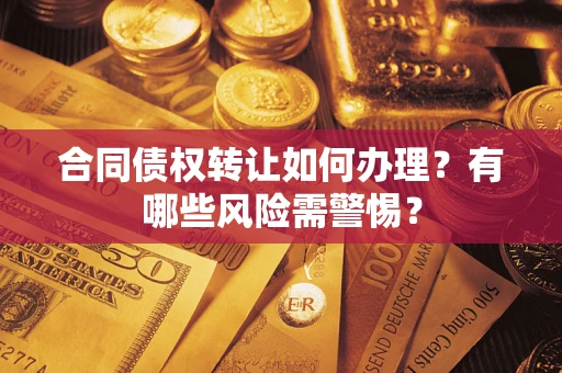 北京合同债权转让如何办理？有哪些风险需警惕？