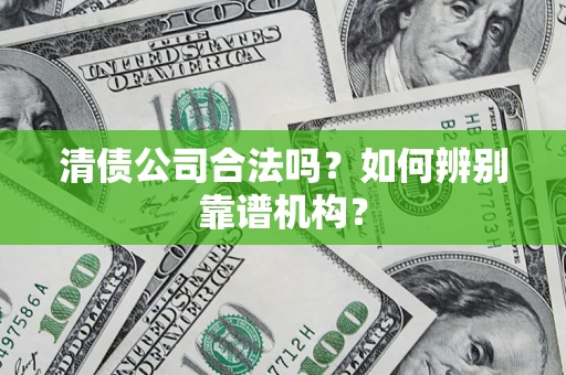 北京清债公司合法吗？如何辨别靠谱机构？