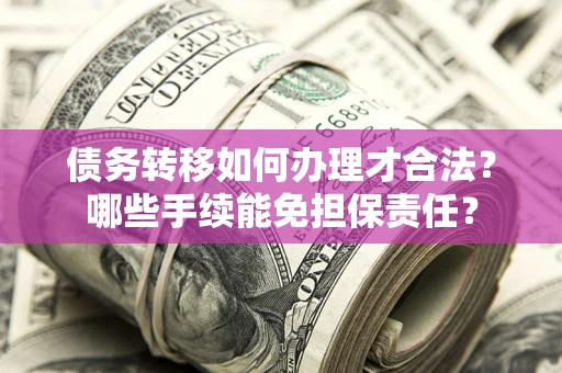 北京债务转移如何办理才合法？哪些手续能免担保责任？