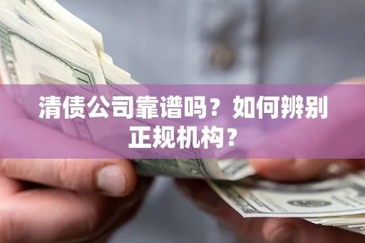 北京清债公司靠谱吗？如何辨别正规机构？