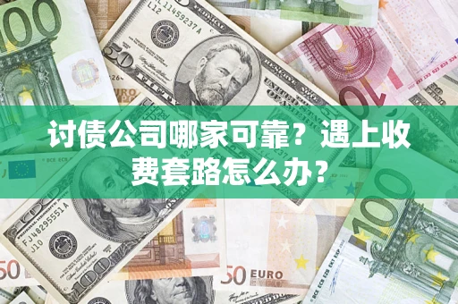 北京讨债公司哪家可靠？遇上收费套路怎么办？