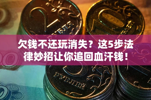 北京欠钱不还玩消失？这5步法律妙招让你追回血汗钱！