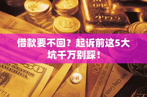 北京借款要不回？起诉前这5大坑千万别踩！